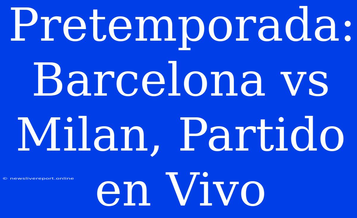 Pretemporada: Barcelona Vs Milan, Partido En Vivo