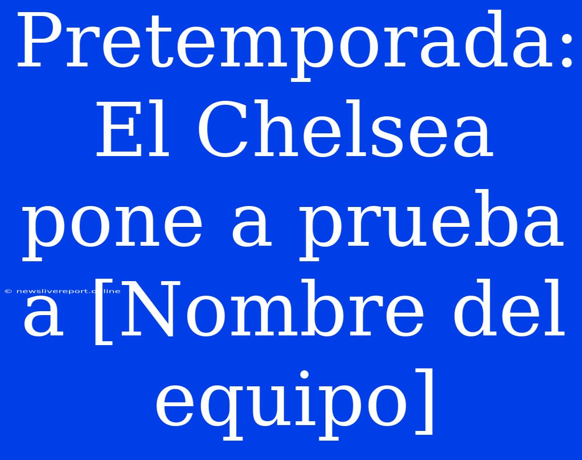 Pretemporada: El Chelsea Pone A Prueba A [Nombre Del Equipo]