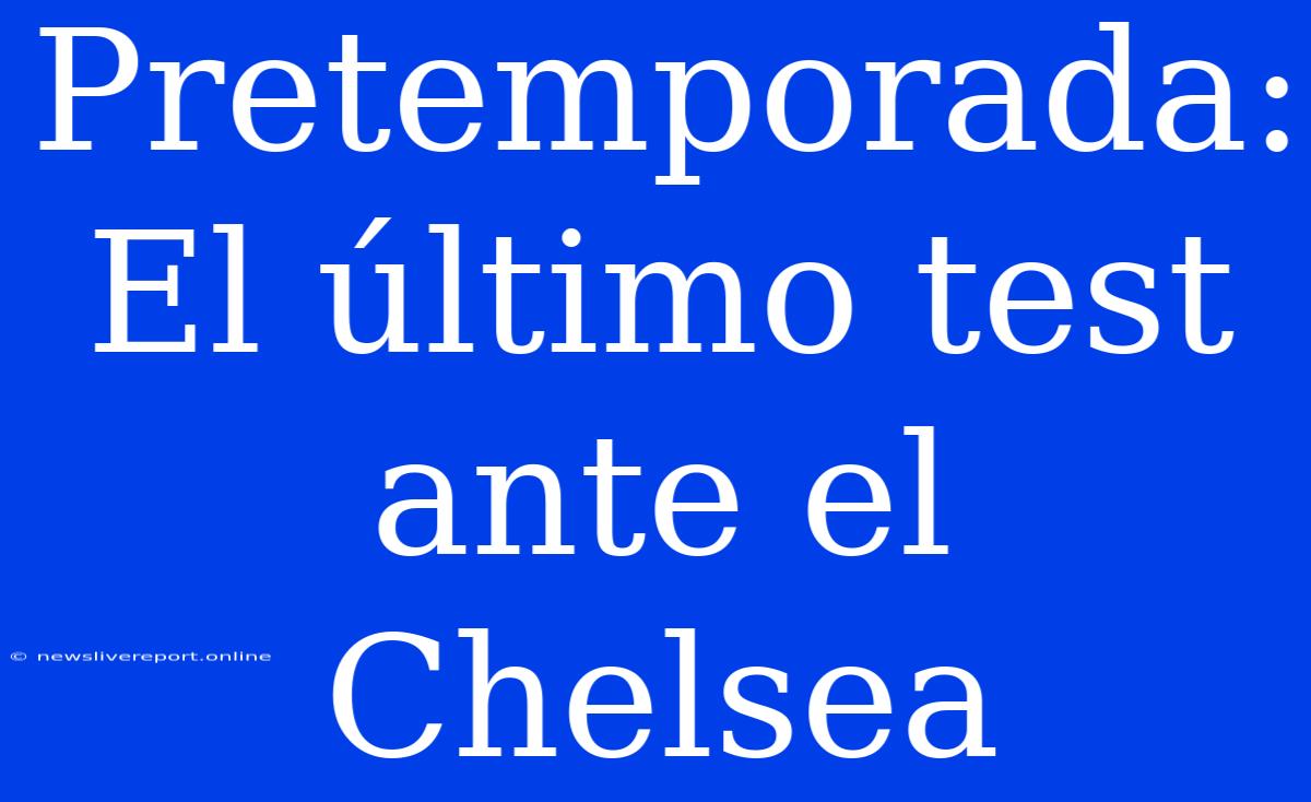 Pretemporada: El Último Test Ante El Chelsea