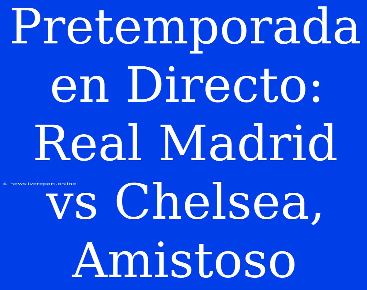 Pretemporada En Directo: Real Madrid Vs Chelsea, Amistoso