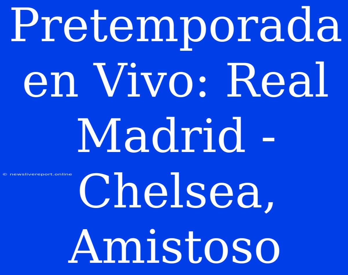 Pretemporada En Vivo: Real Madrid - Chelsea, Amistoso