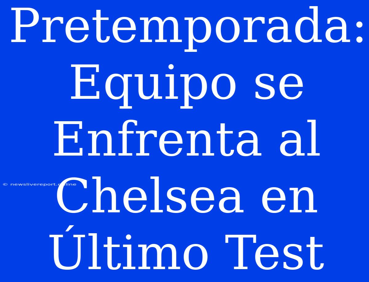 Pretemporada: Equipo Se Enfrenta Al Chelsea En Último Test