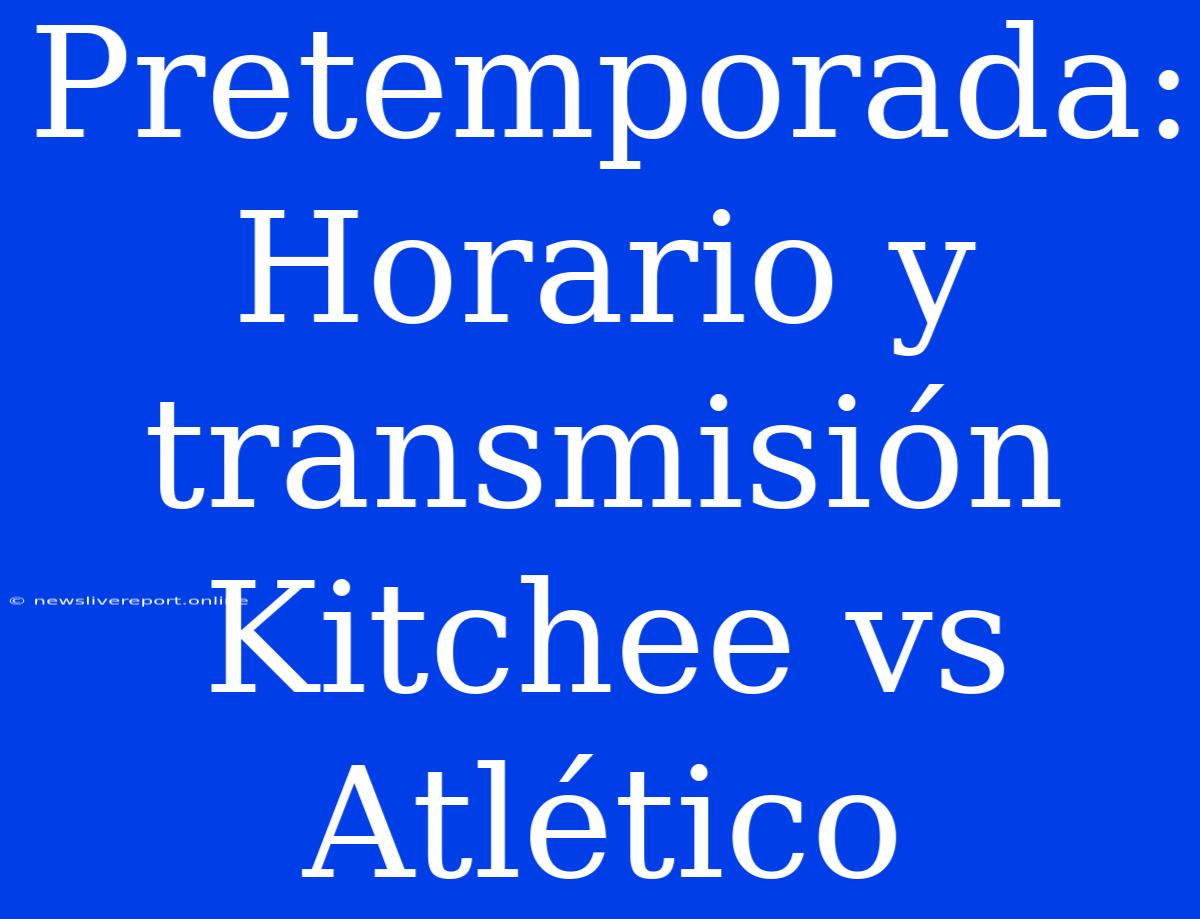 Pretemporada: Horario Y Transmisión Kitchee Vs Atlético