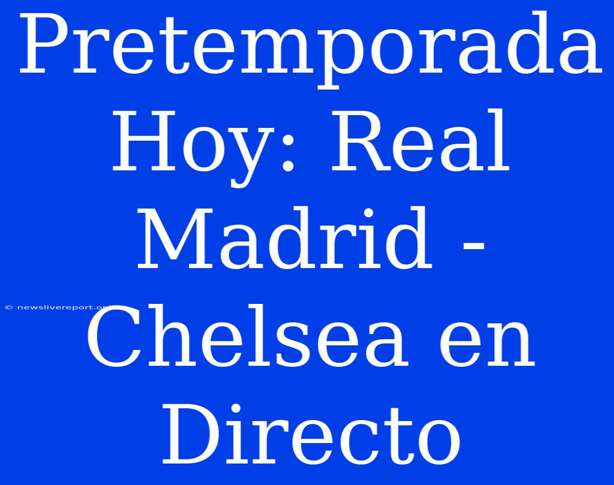 Pretemporada Hoy: Real Madrid - Chelsea En Directo