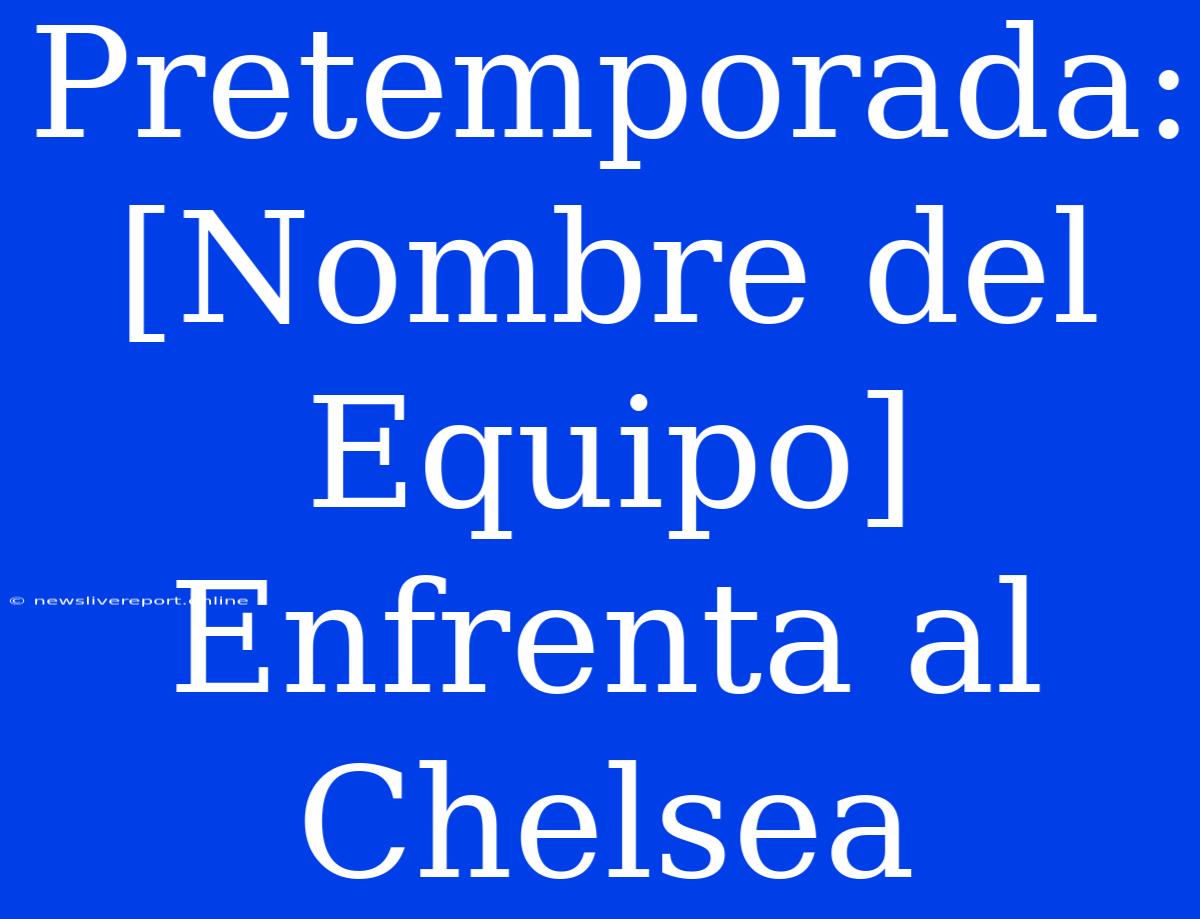 Pretemporada: [Nombre Del Equipo] Enfrenta Al Chelsea