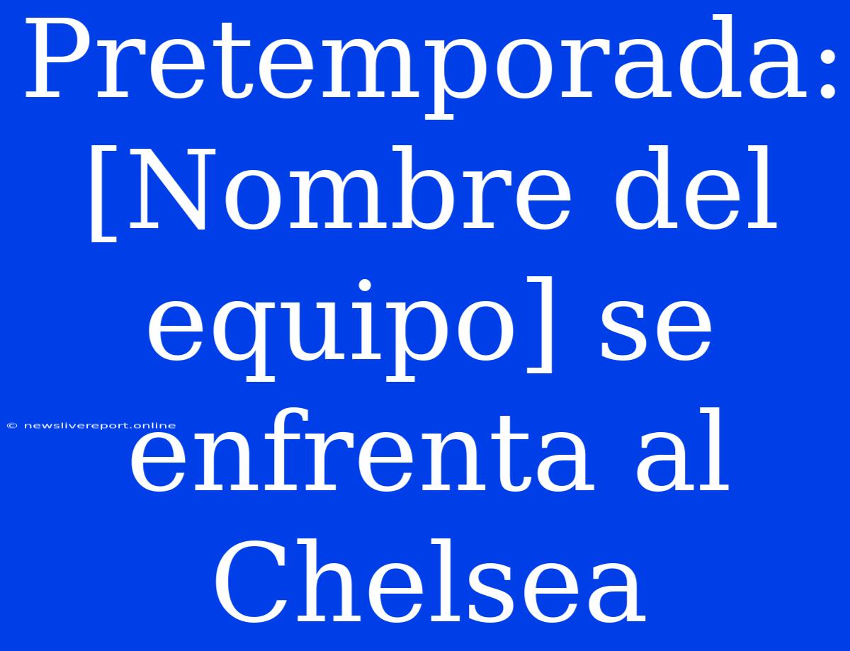 Pretemporada: [Nombre Del Equipo] Se Enfrenta Al Chelsea