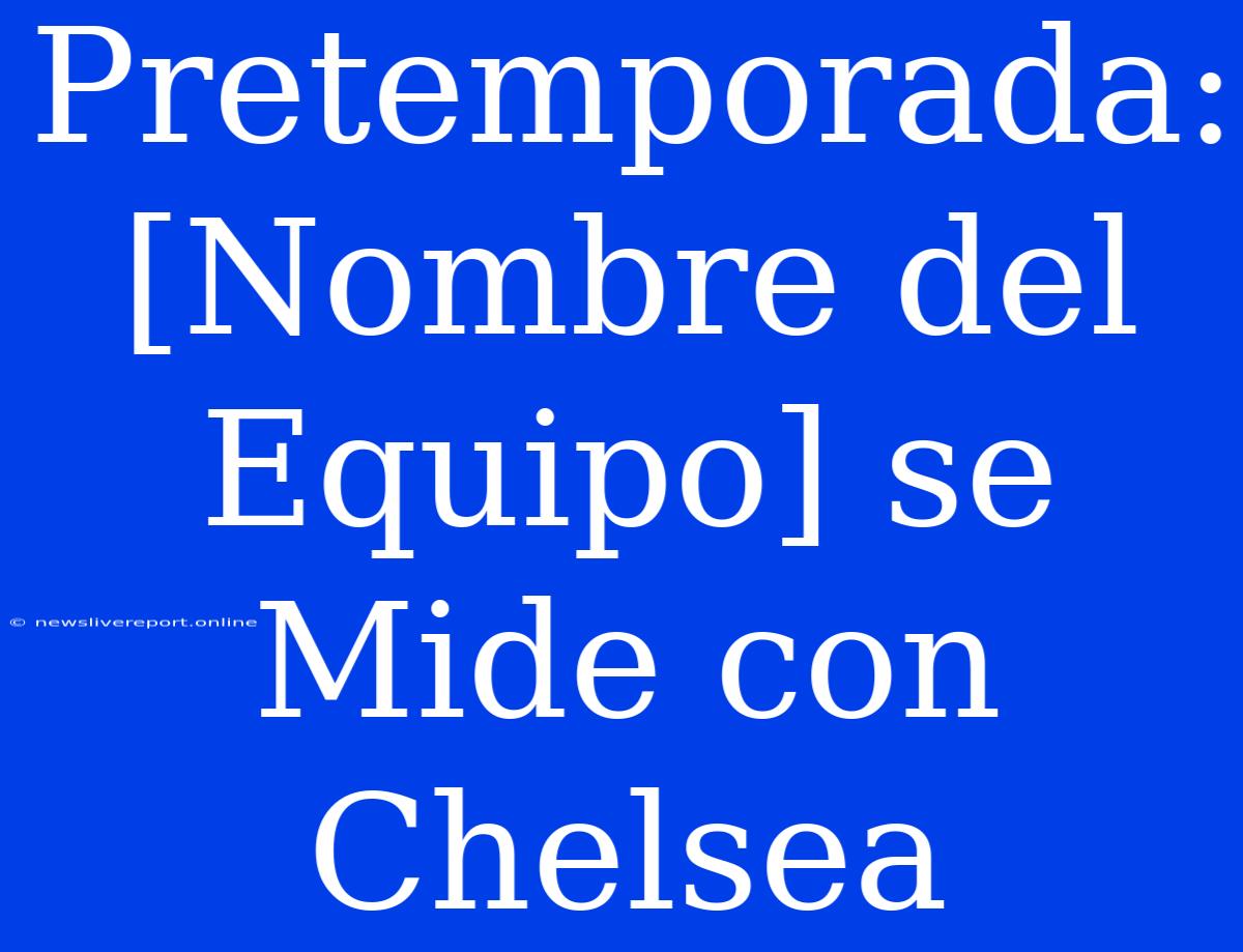 Pretemporada: [Nombre Del Equipo] Se Mide Con Chelsea