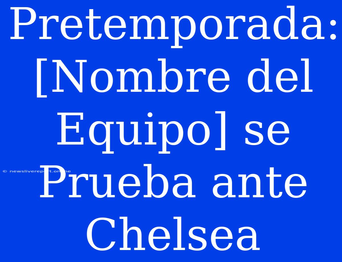 Pretemporada: [Nombre Del Equipo] Se Prueba Ante Chelsea