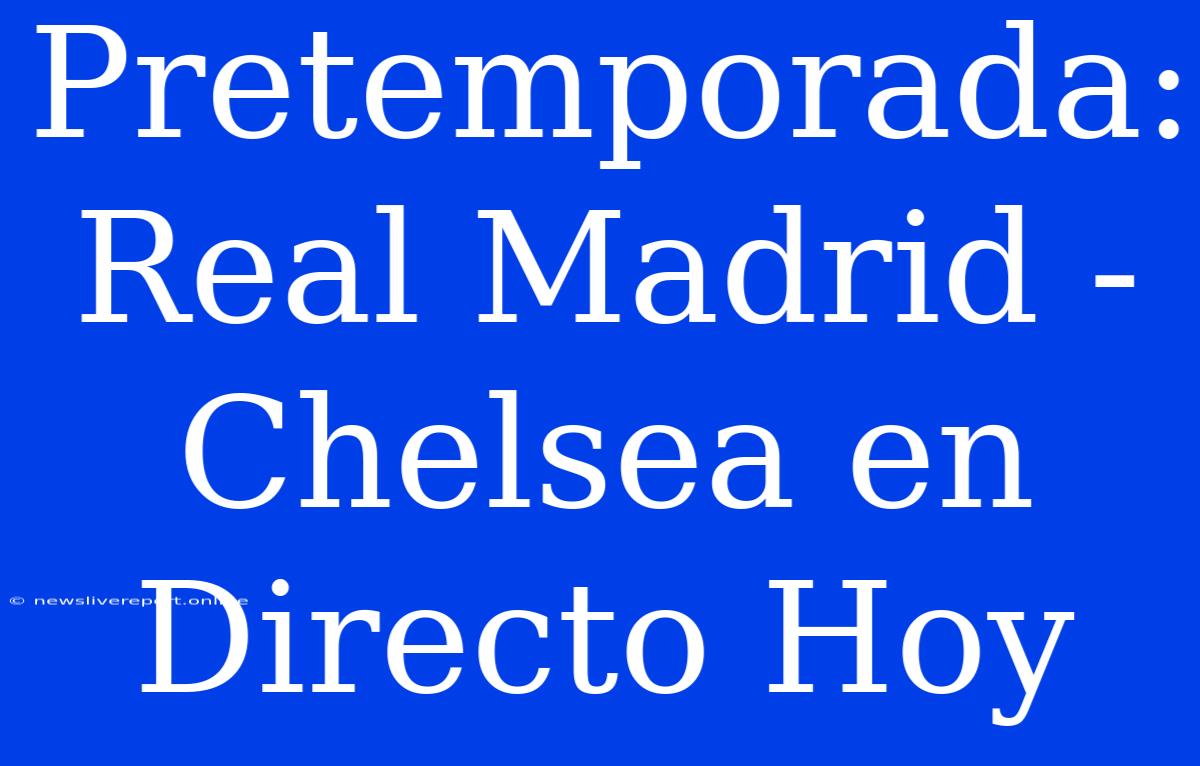 Pretemporada: Real Madrid - Chelsea En Directo Hoy