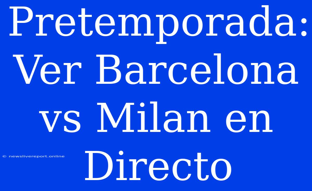 Pretemporada: Ver Barcelona Vs Milan En Directo