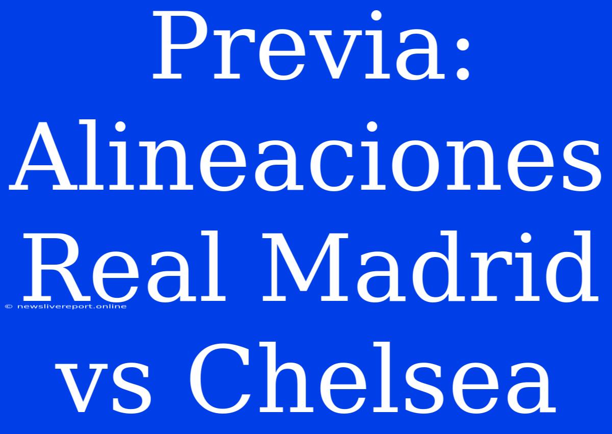 Previa: Alineaciones Real Madrid Vs Chelsea