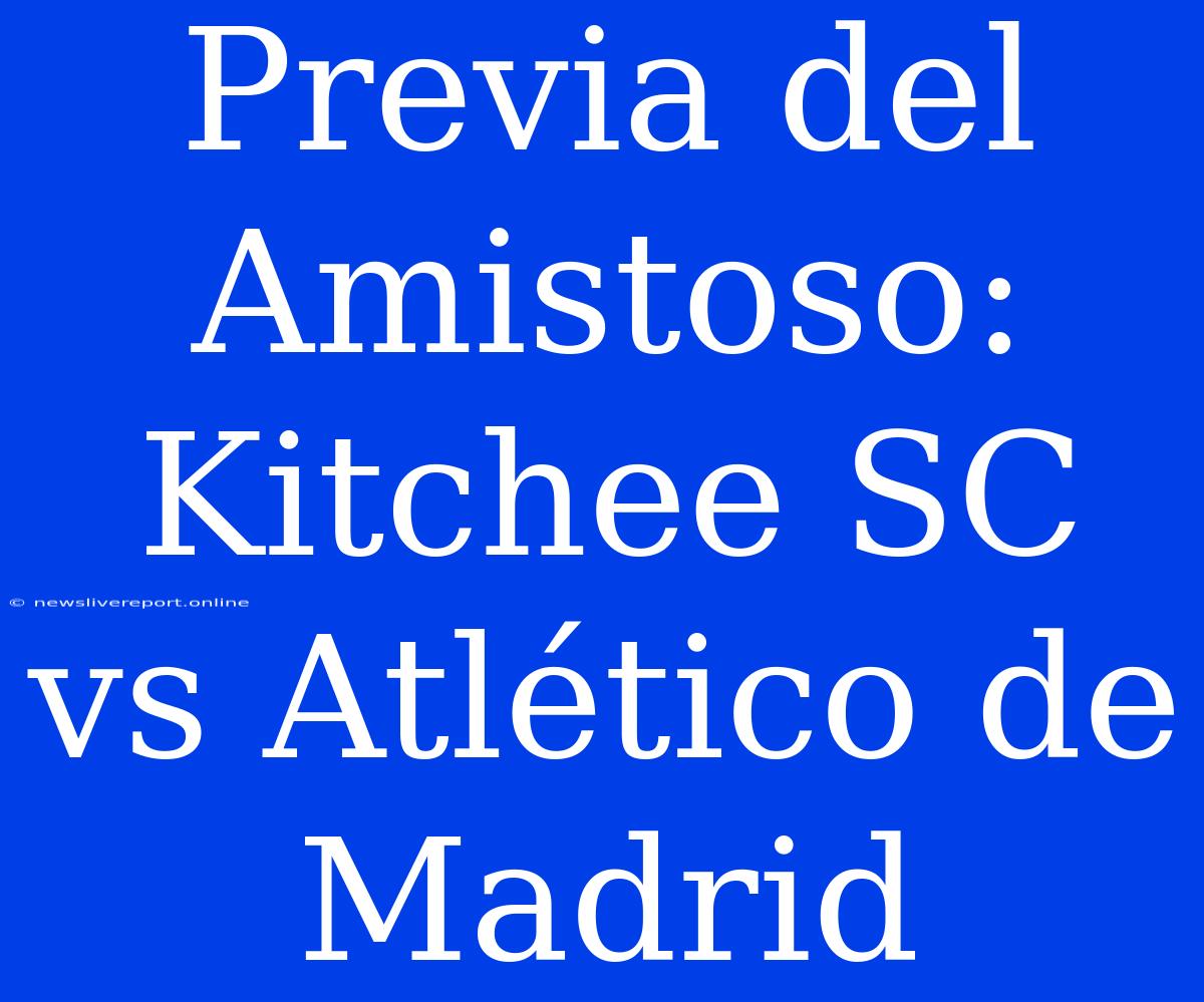 Previa Del Amistoso: Kitchee SC Vs Atlético De Madrid