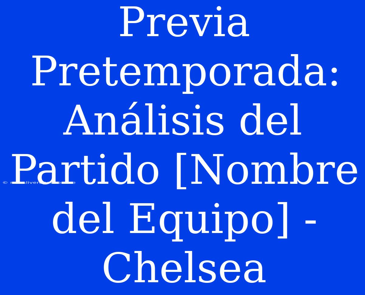 Previa Pretemporada: Análisis Del Partido [Nombre Del Equipo] - Chelsea