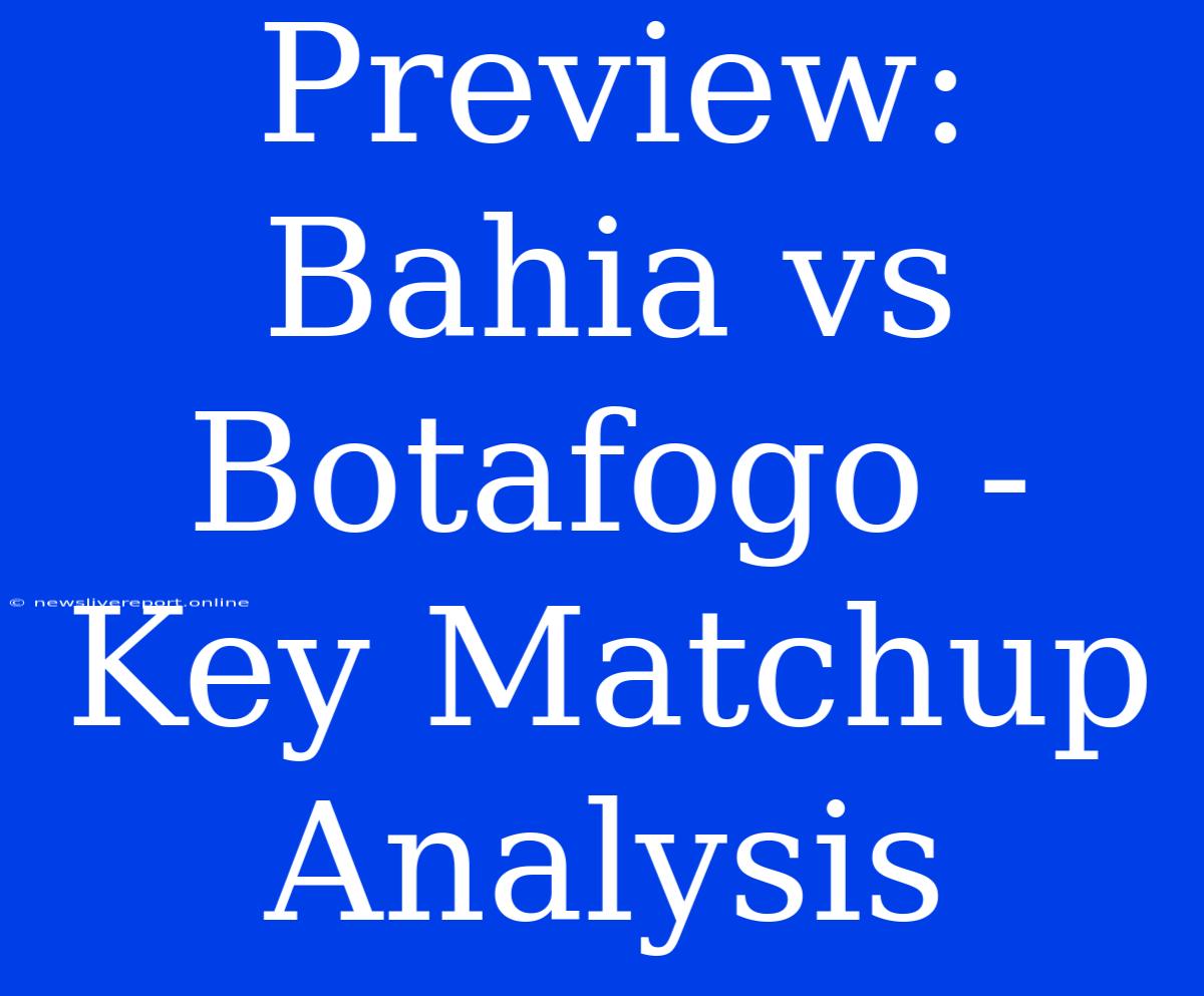 Preview: Bahia Vs Botafogo - Key Matchup Analysis