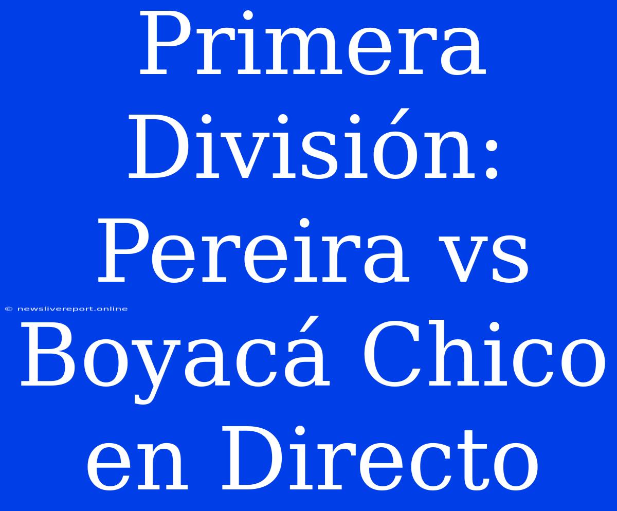 Primera División: Pereira Vs Boyacá Chico En Directo