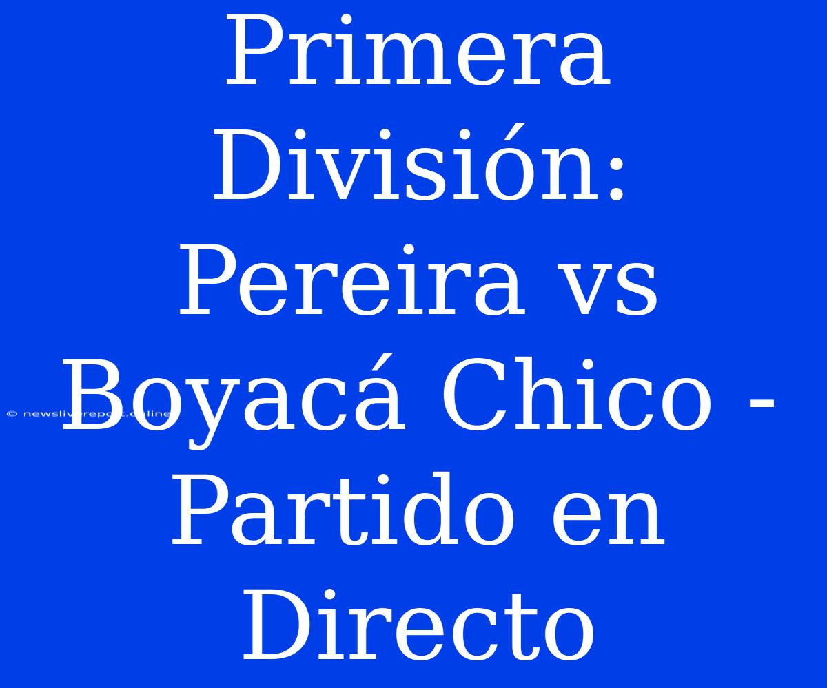 Primera División: Pereira Vs Boyacá Chico - Partido En Directo