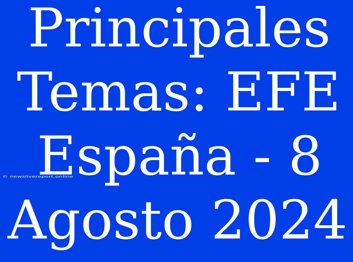 Principales Temas: EFE España - 8 Agosto 2024