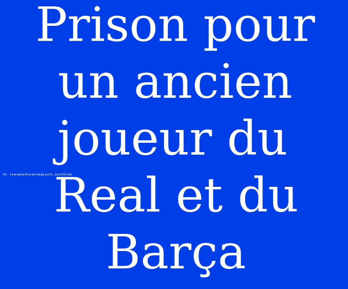 Prison Pour Un Ancien Joueur Du Real Et Du Barça