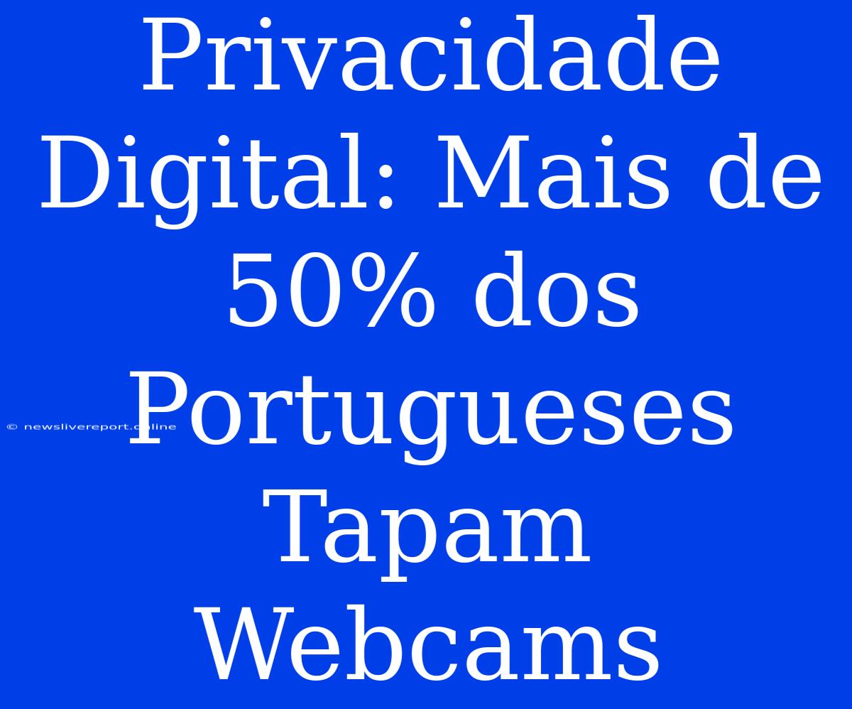 Privacidade Digital: Mais De 50% Dos Portugueses Tapam Webcams