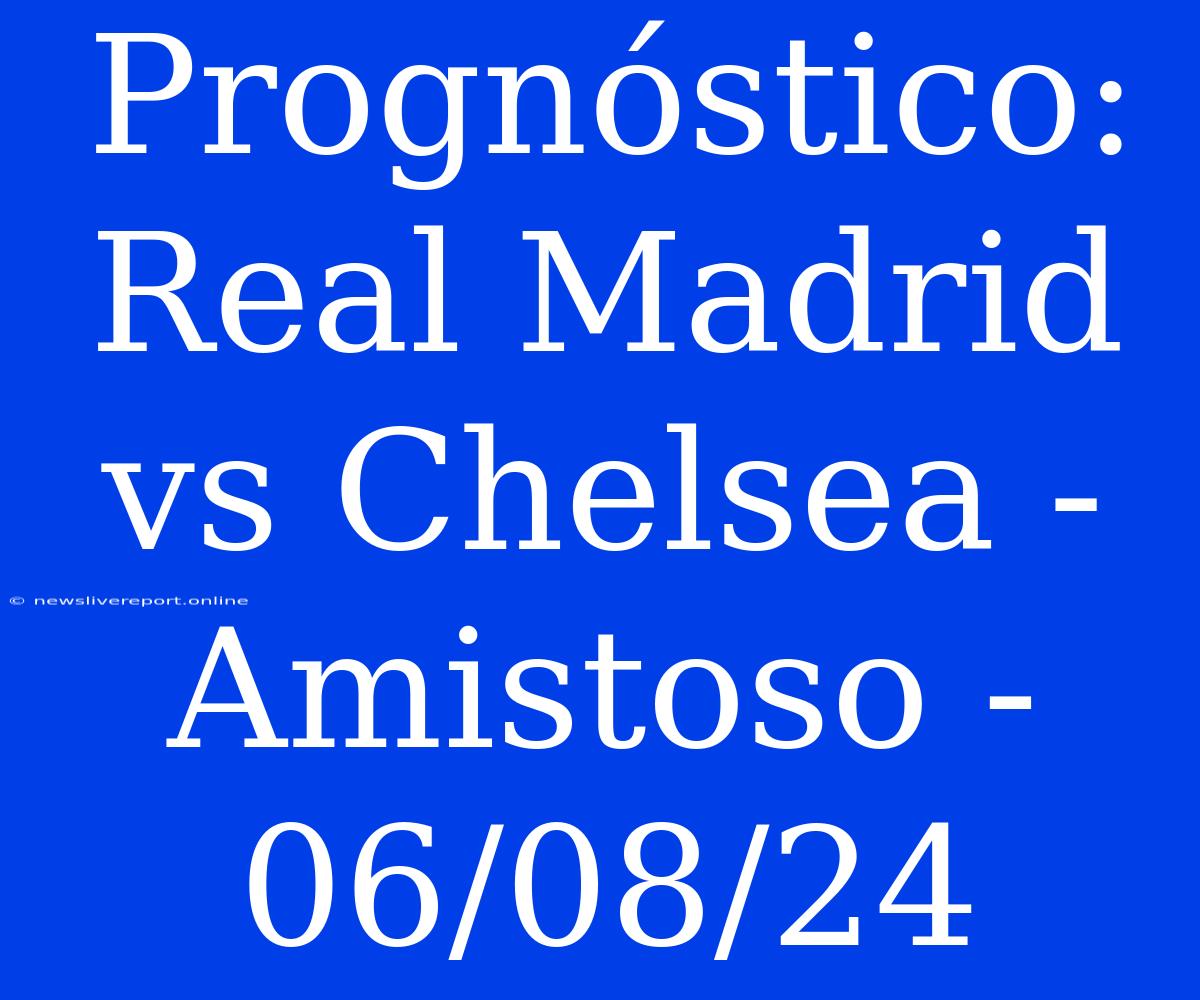 Prognóstico: Real Madrid Vs Chelsea - Amistoso - 06/08/24