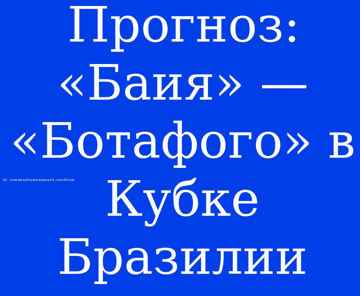 Прогноз: «Баия» — «Ботафого» В Кубке Бразилии