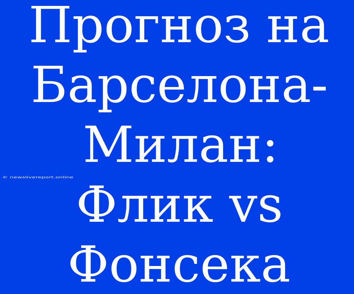 Прогноз На Барселона-Милан: Флик Vs Фонсека