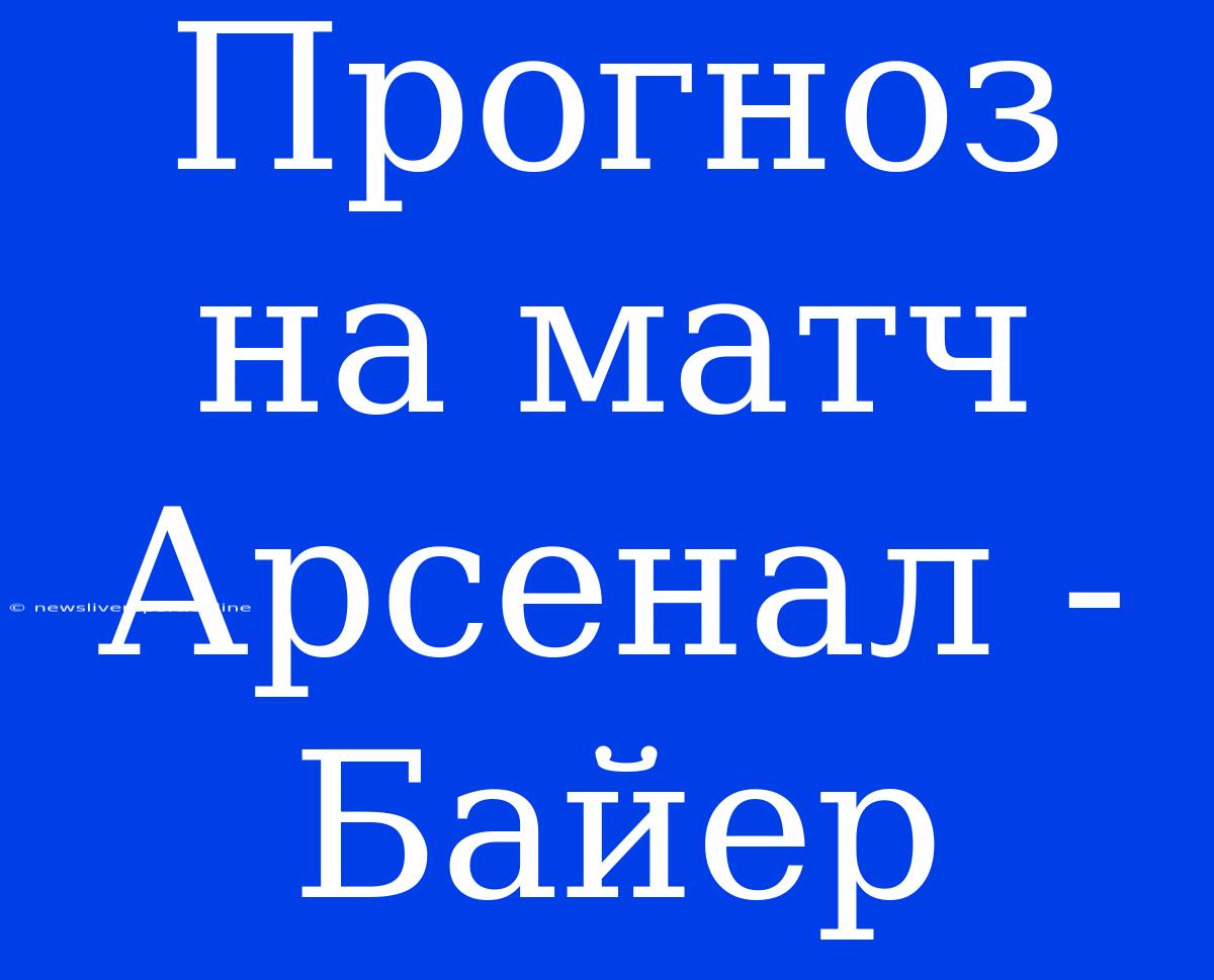 Прогноз На Матч Арсенал - Байер