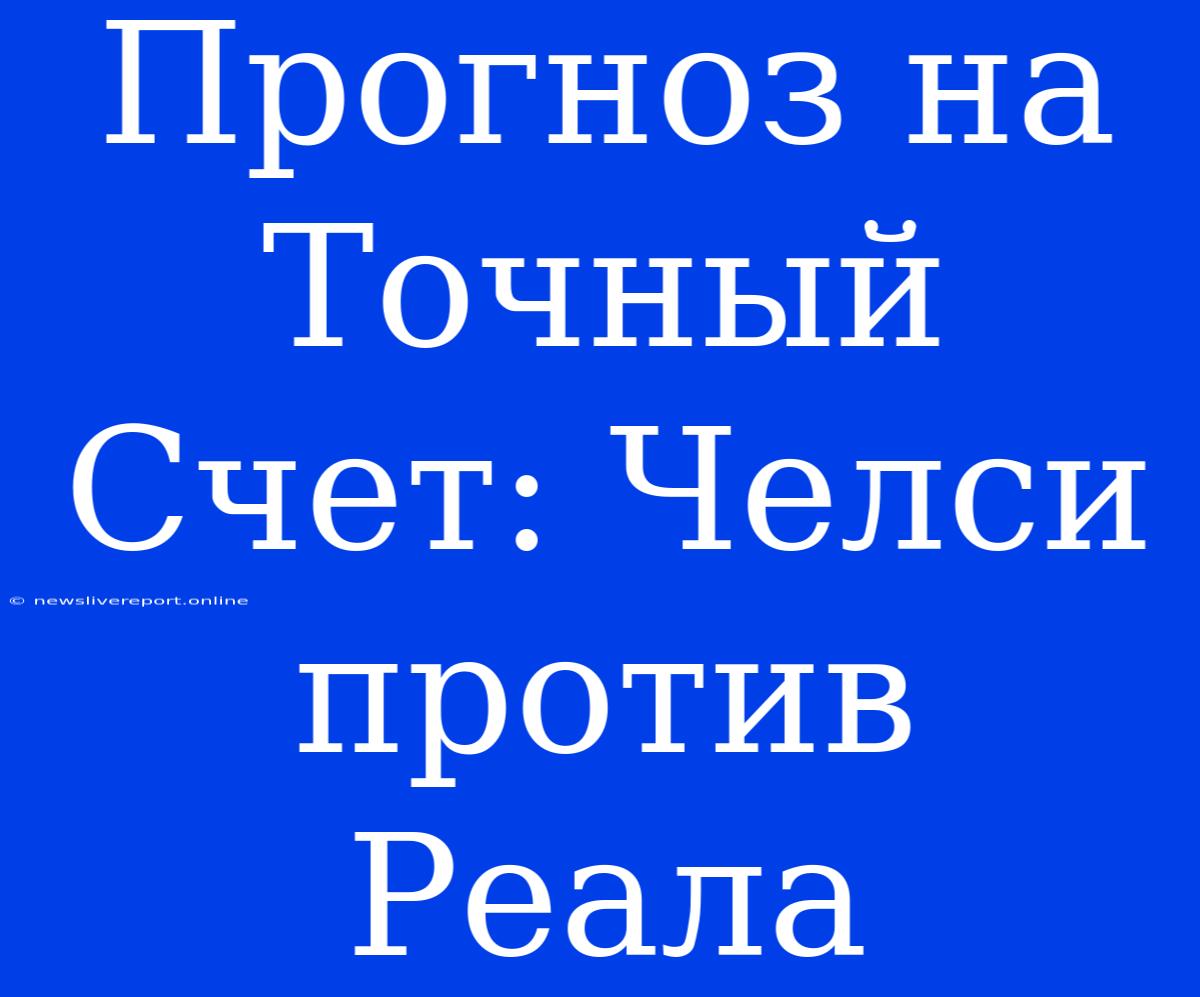 Прогноз На Точный Счет: Челси Против Реала