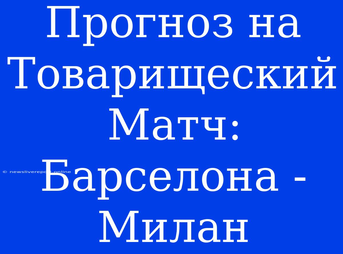 Прогноз На Товарищеский Матч: Барселона - Милан