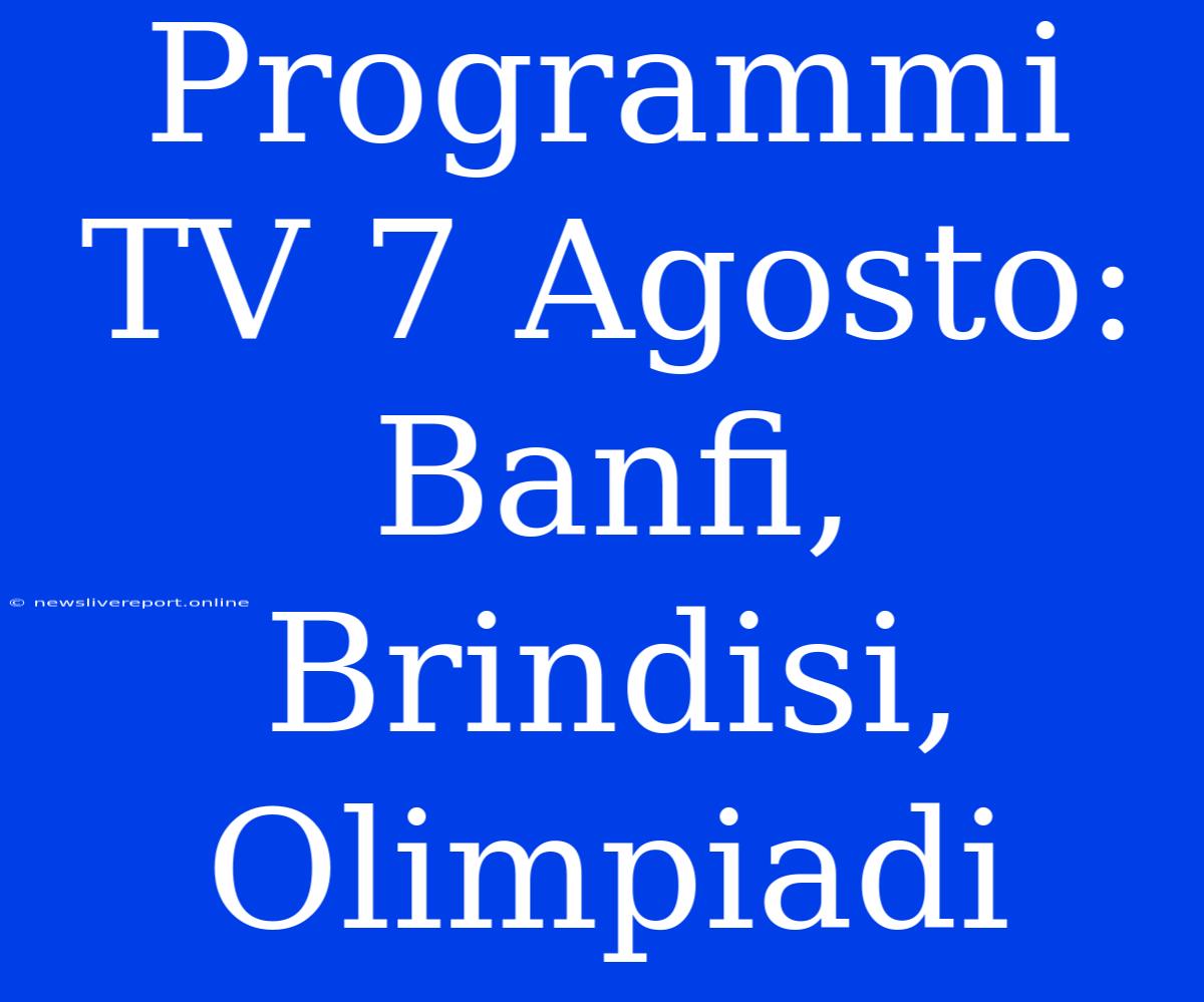 Programmi TV 7 Agosto: Banfi, Brindisi, Olimpiadi