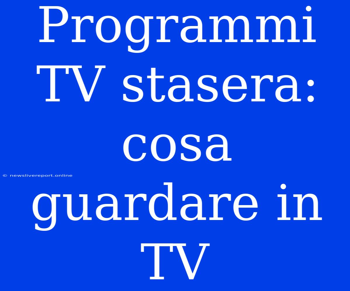 Programmi TV Stasera: Cosa Guardare In TV