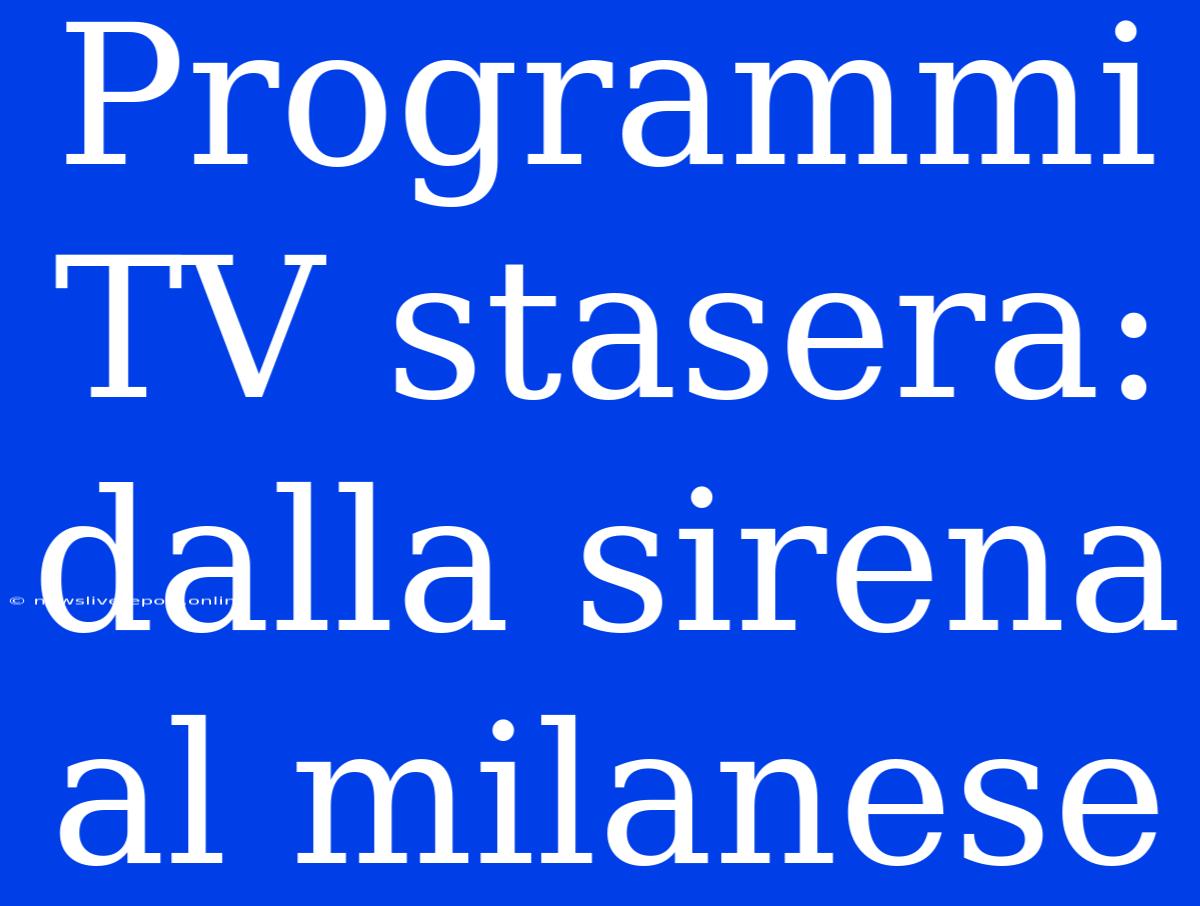 Programmi TV Stasera: Dalla Sirena Al Milanese