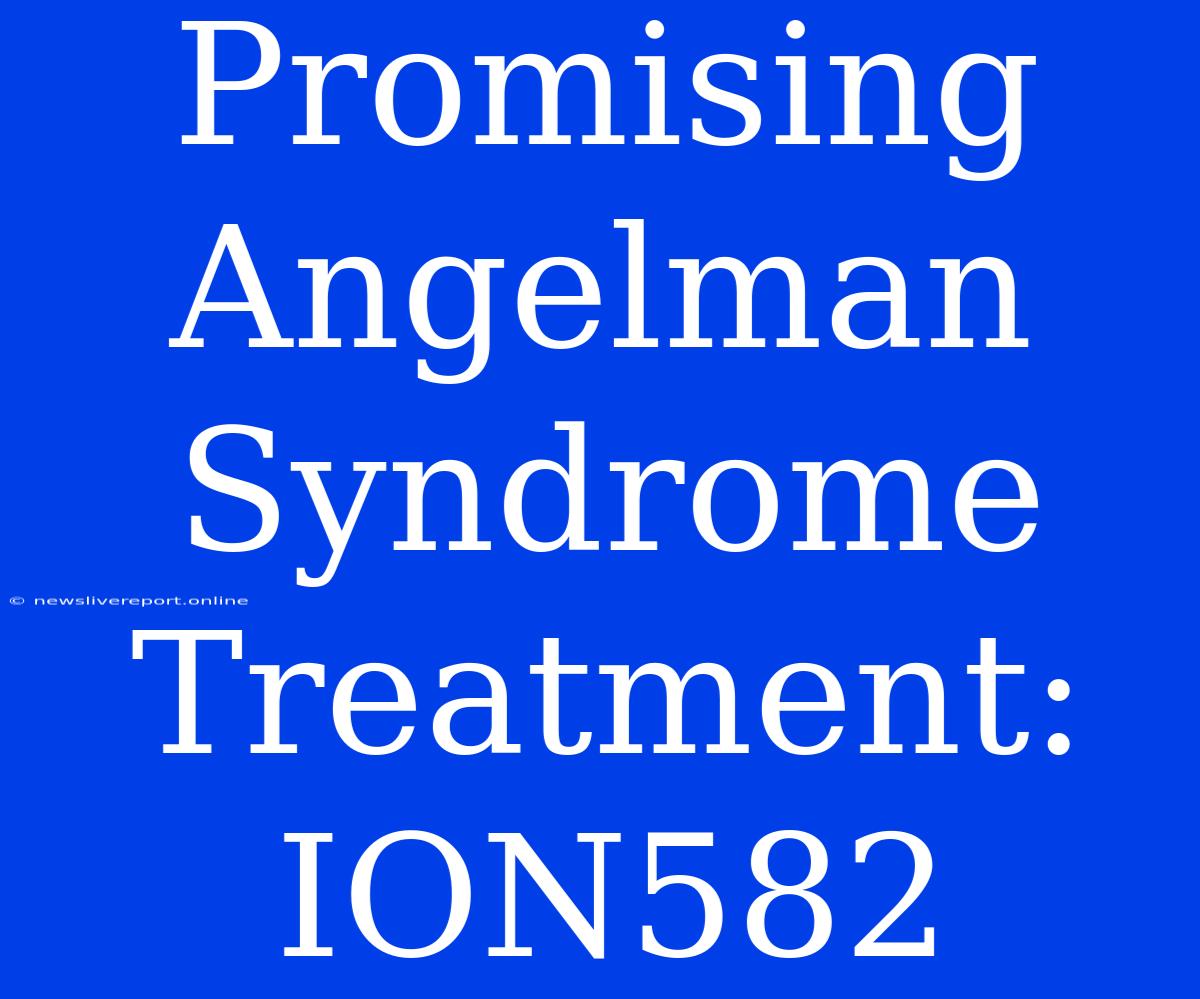 Promising Angelman Syndrome Treatment: ION582