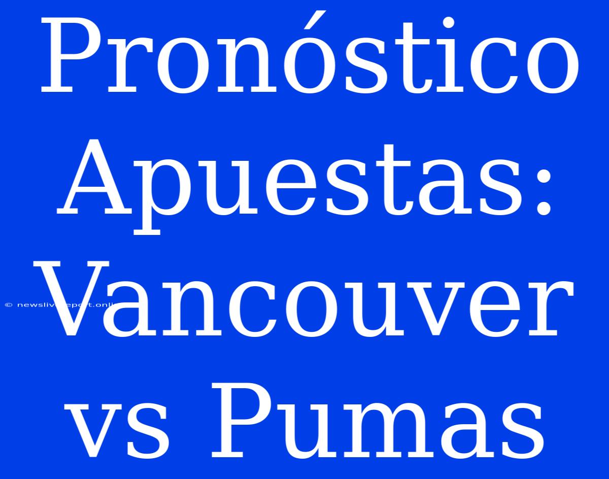 Pronóstico Apuestas: Vancouver Vs Pumas