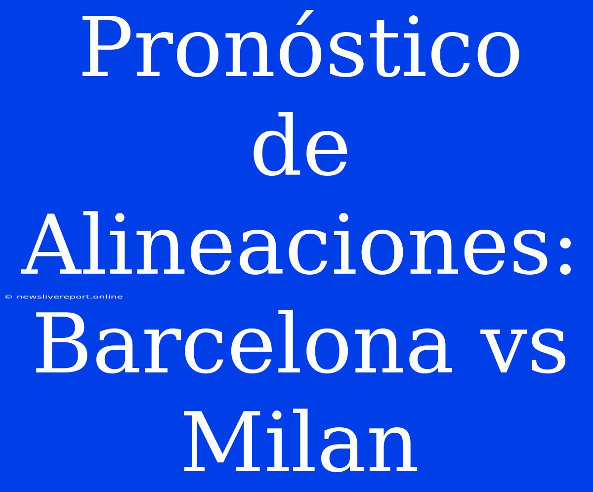 Pronóstico De Alineaciones: Barcelona Vs Milan