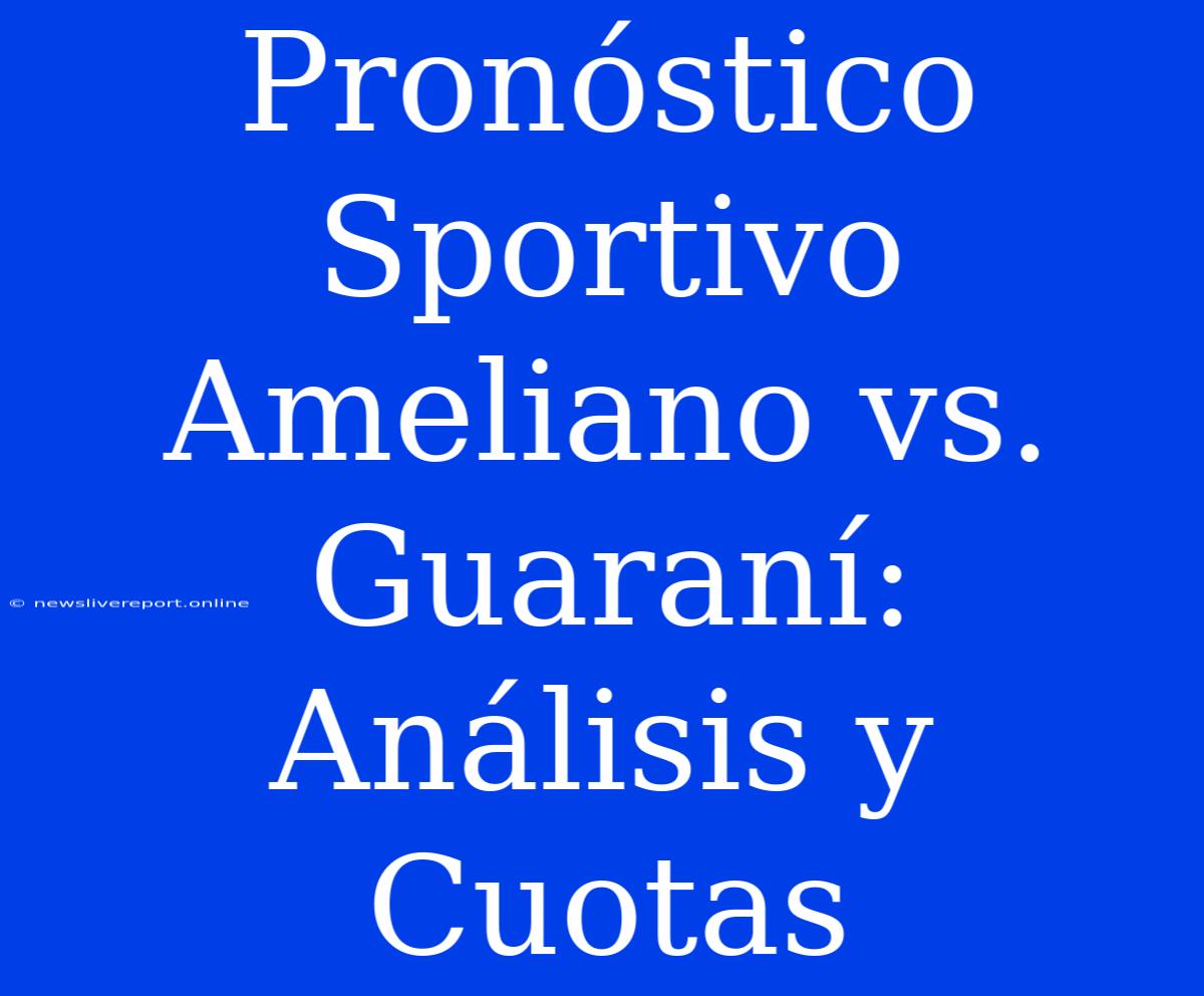 Pronóstico Sportivo Ameliano Vs. Guaraní: Análisis Y Cuotas