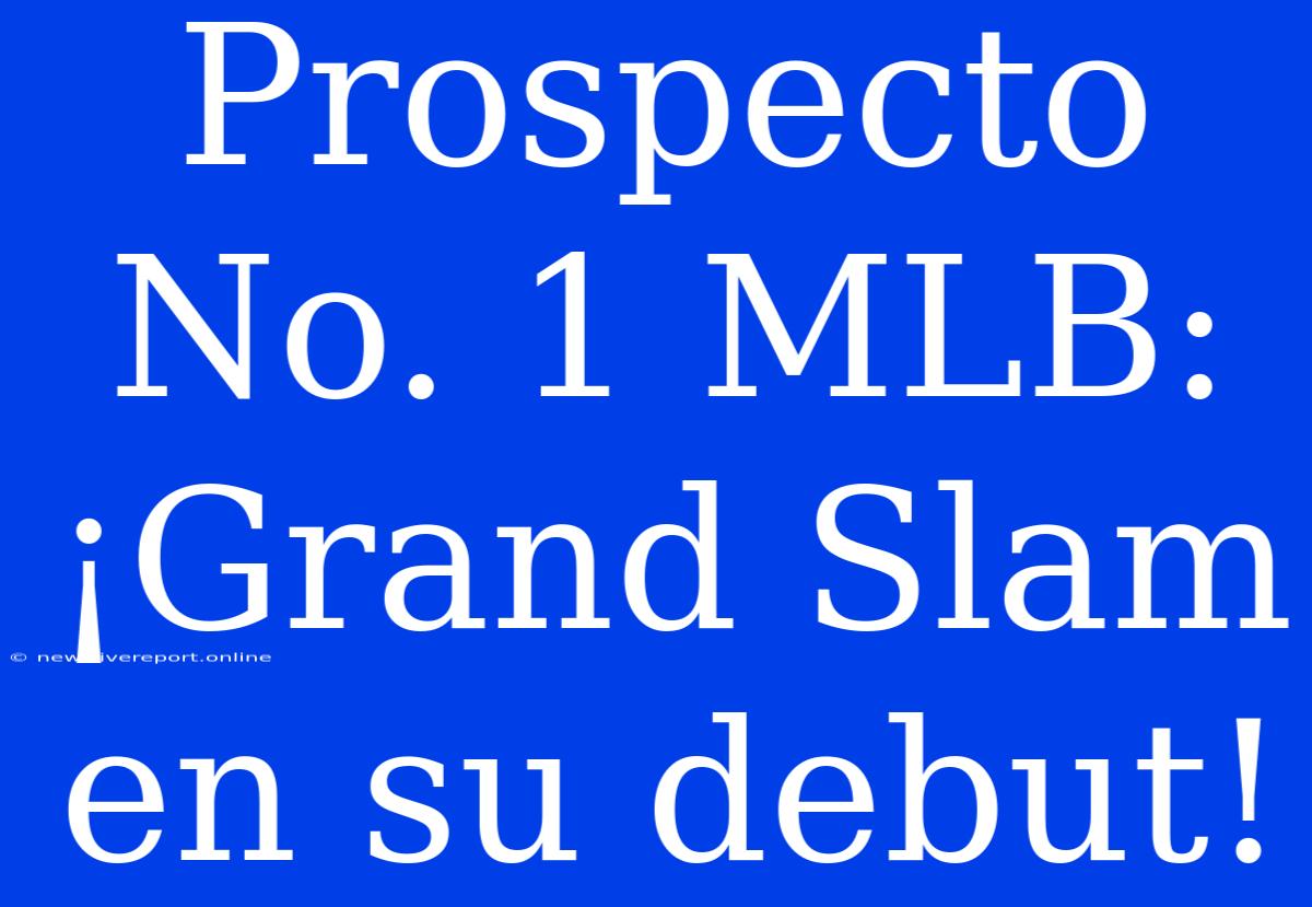 Prospecto No. 1 MLB: ¡Grand Slam En Su Debut!