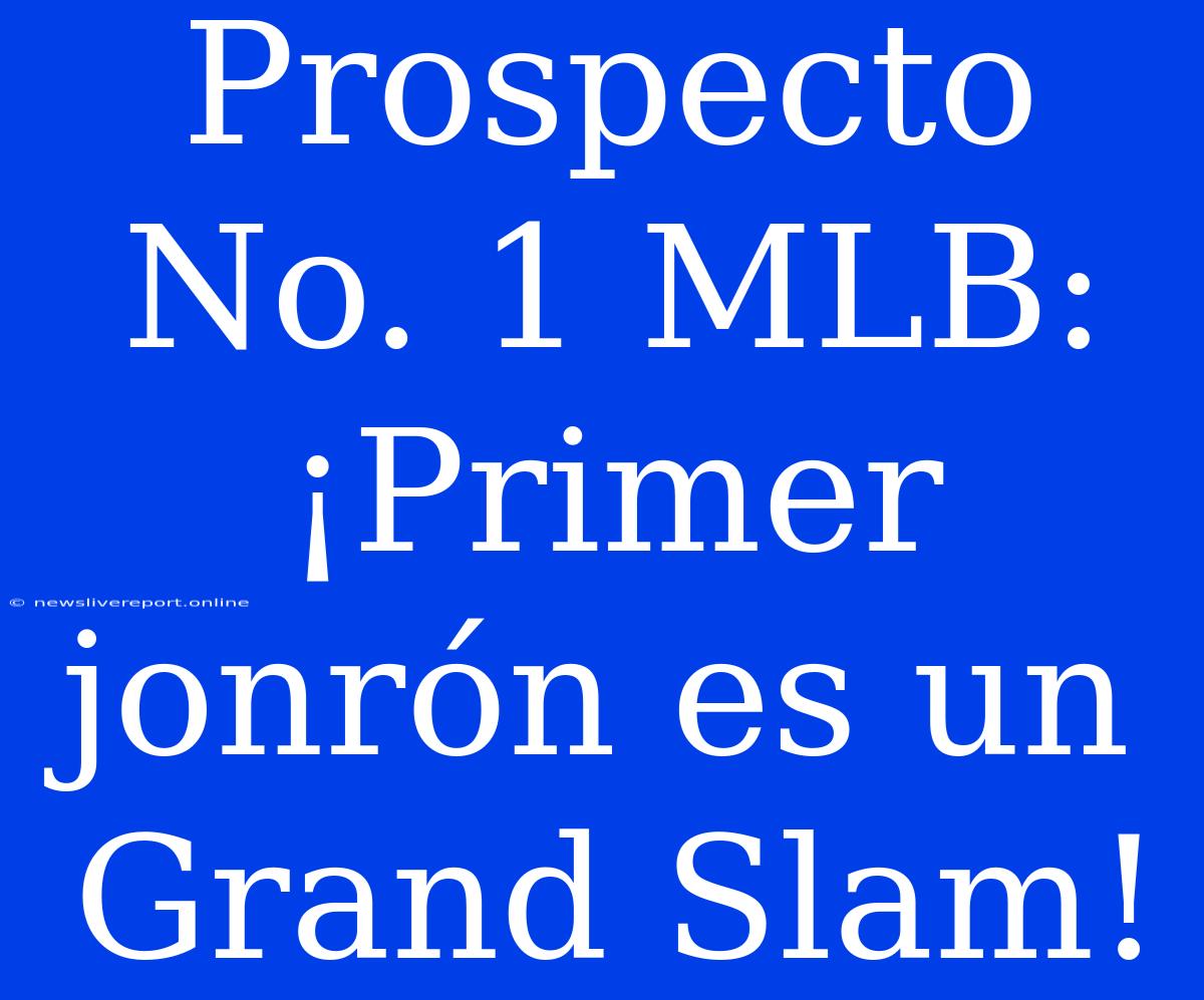 Prospecto No. 1 MLB: ¡Primer Jonrón Es Un Grand Slam!