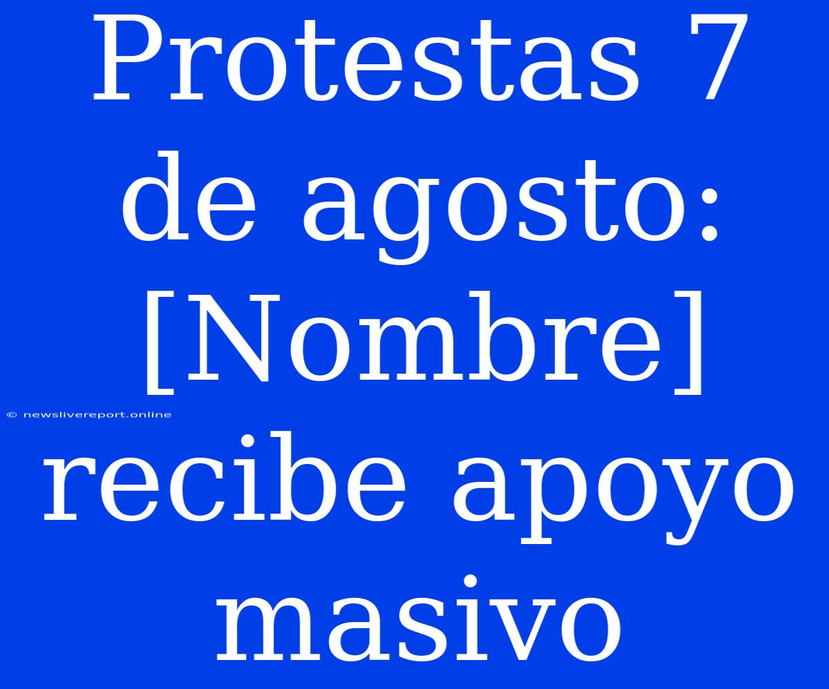 Protestas 7 De Agosto: [Nombre] Recibe Apoyo Masivo