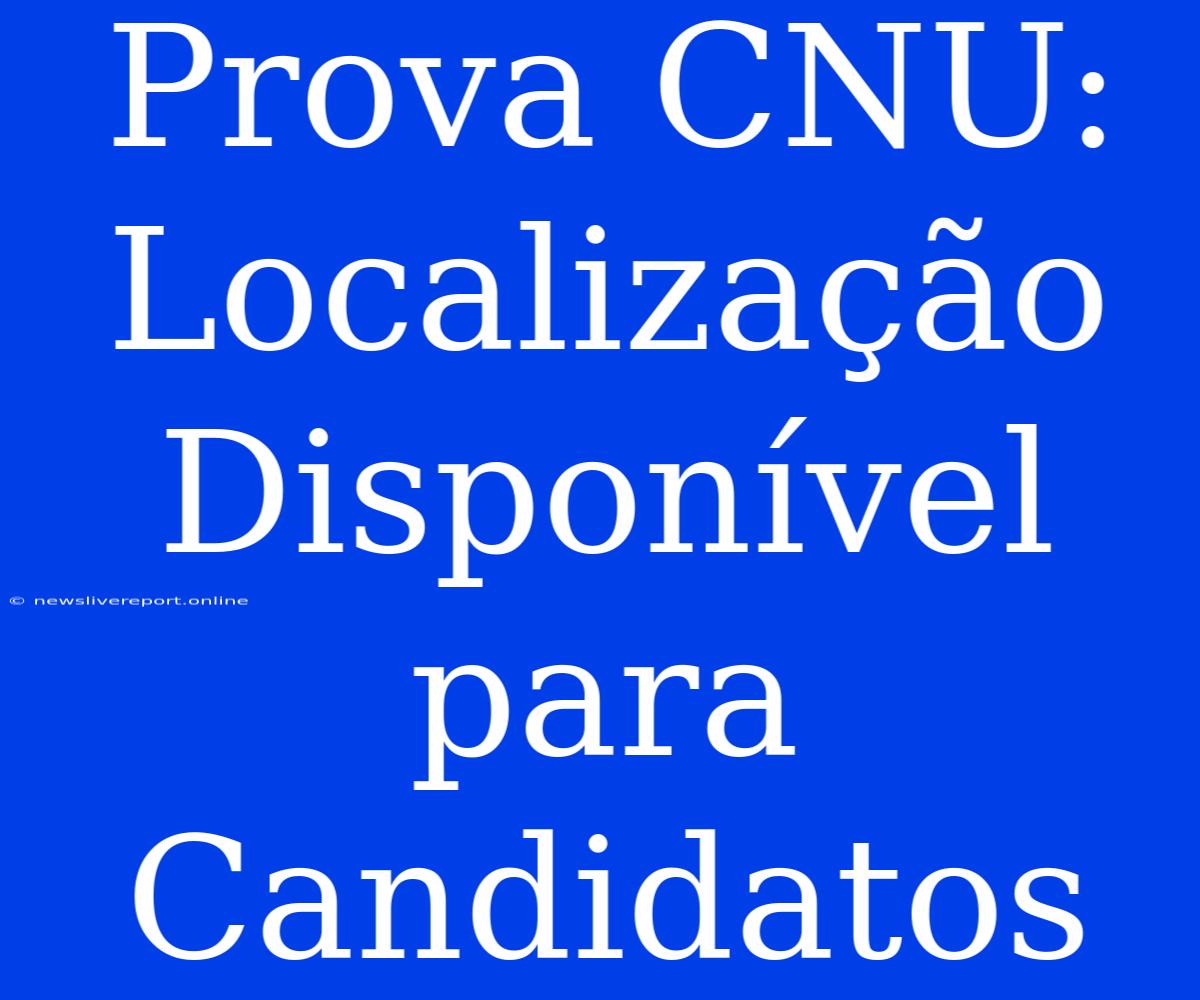 Prova CNU: Localização Disponível Para Candidatos