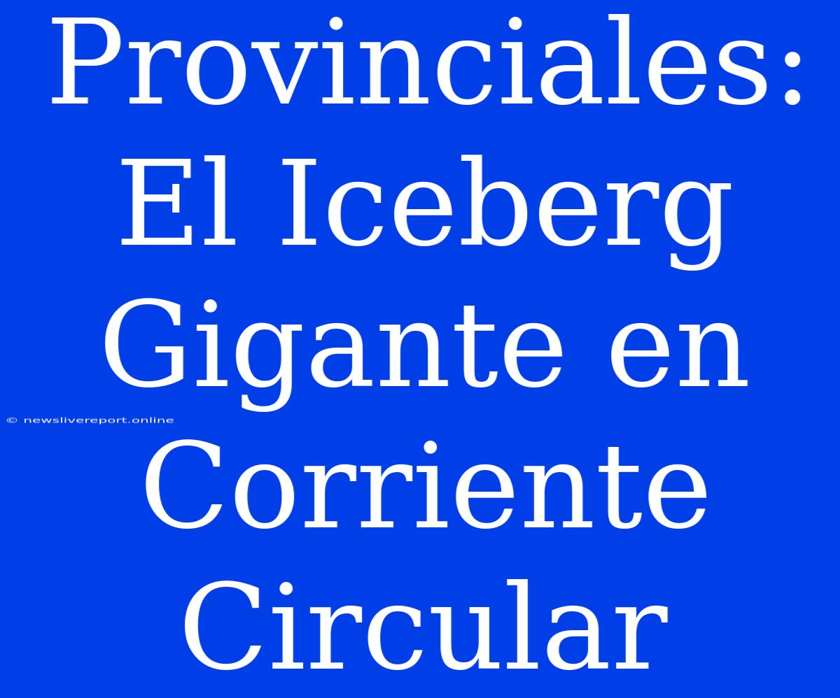 Provinciales: El Iceberg Gigante En Corriente Circular