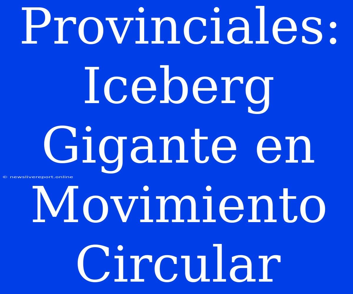 Provinciales: Iceberg Gigante En Movimiento Circular