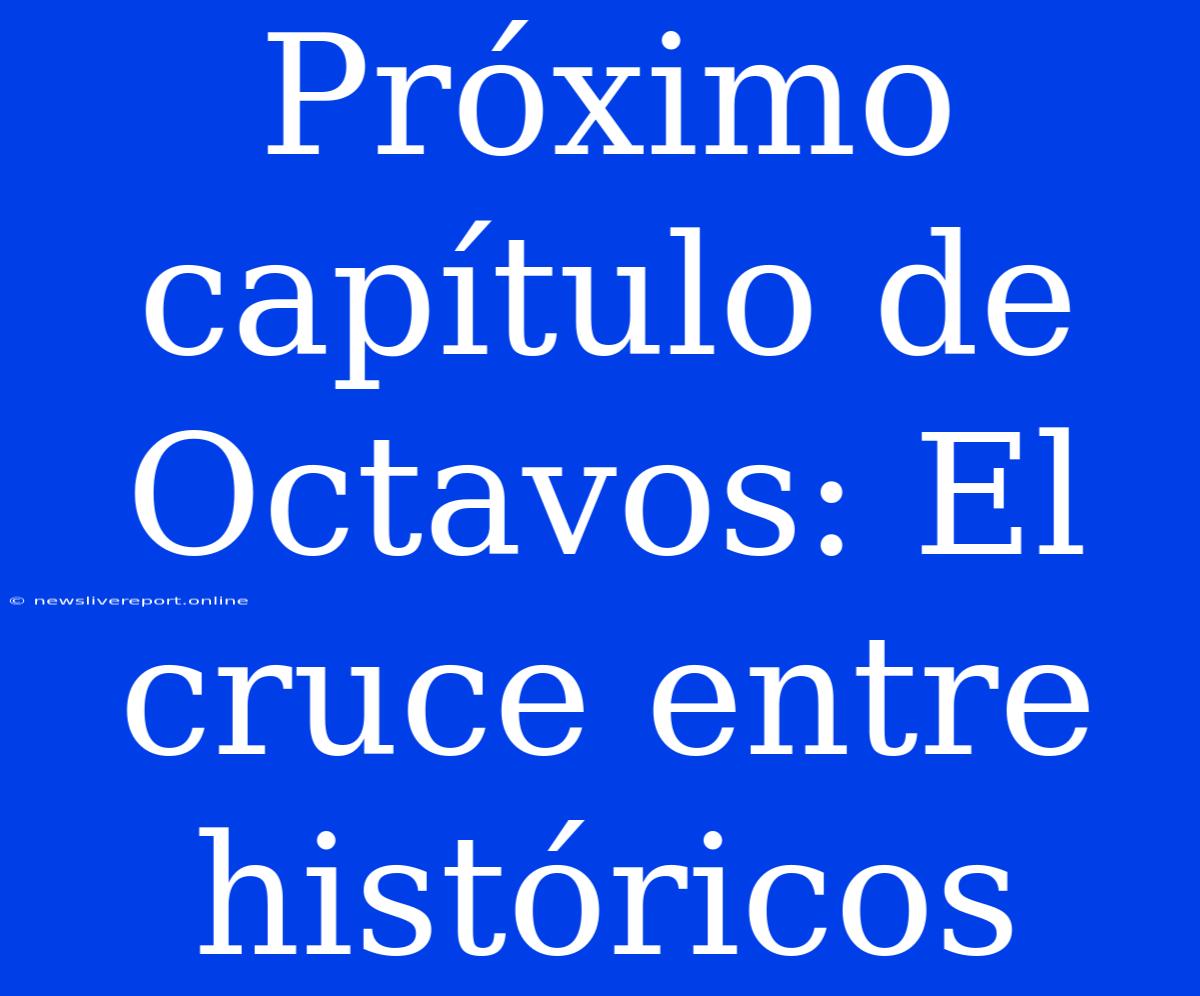 Próximo Capítulo De Octavos: El Cruce Entre Históricos