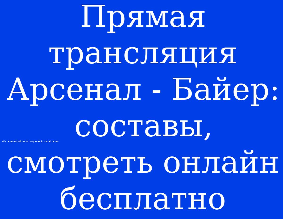 Прямая Трансляция Арсенал - Байер: Составы, Смотреть Онлайн Бесплатно