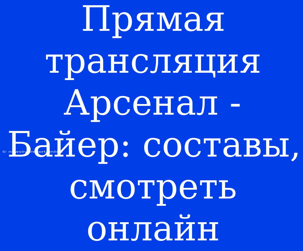 Прямая Трансляция Арсенал - Байер: Составы, Смотреть Онлайн