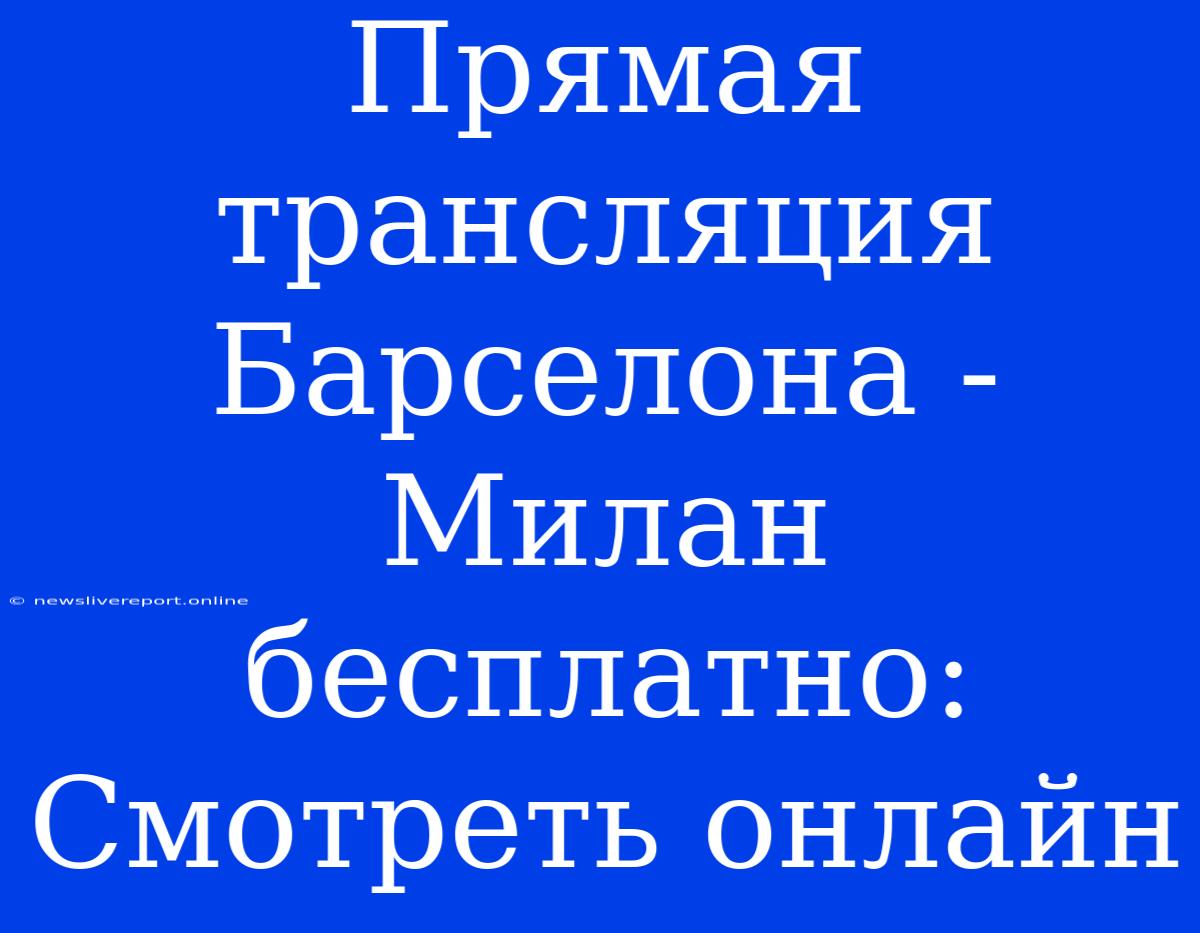 Прямая Трансляция Барселона - Милан Бесплатно: Смотреть Онлайн