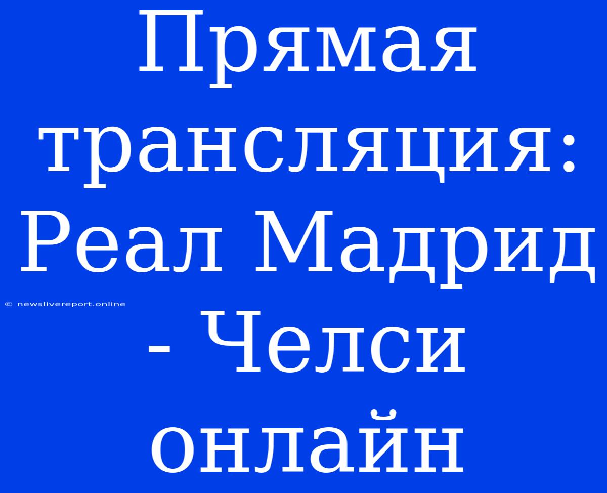 Прямая Трансляция: Реал Мадрид - Челси Онлайн