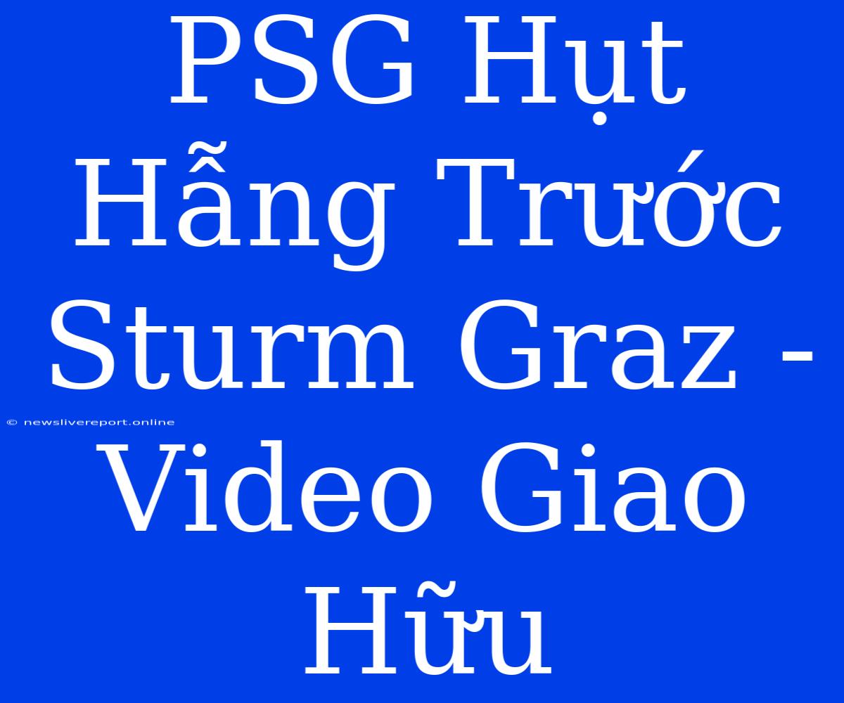 PSG Hụt Hẫng Trước Sturm Graz - Video Giao Hữu