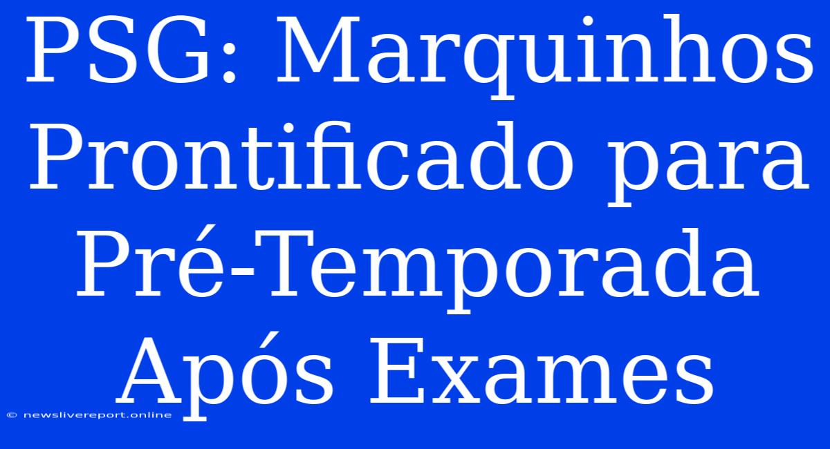 PSG: Marquinhos Prontificado Para Pré-Temporada Após Exames