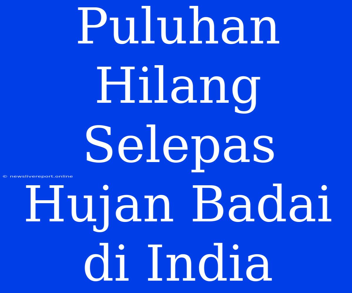 Puluhan Hilang Selepas Hujan Badai Di India